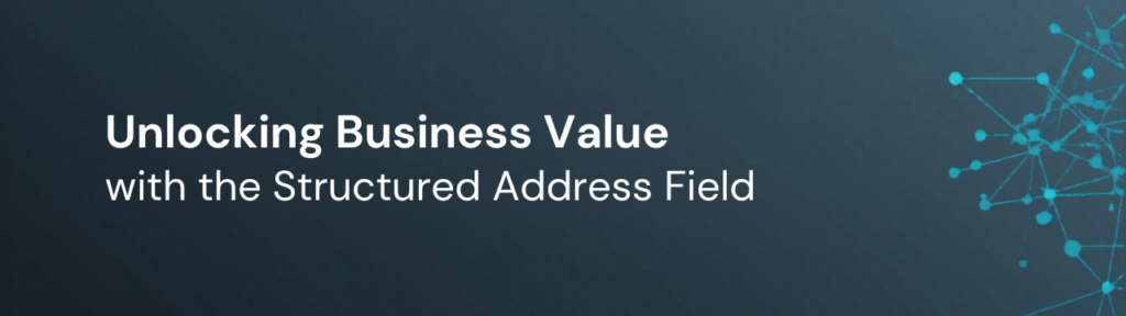 Unlocking Business Value with the Structured Address Field
