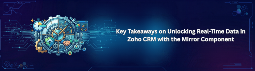 Key Takeaways on Unlocking Real-Time Data in Zoho CRM with the Mirror Component