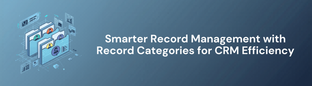 Smarter Record Management with Record Categories for CRM Efficiency Smarter Record Management with Record Categories for CRM Efficiency