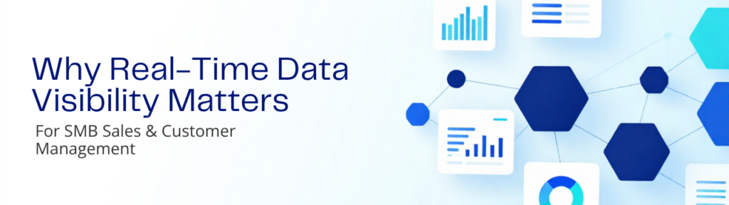 Why Real-Time Data Visibility Matters for SMB Sales and Customer Management