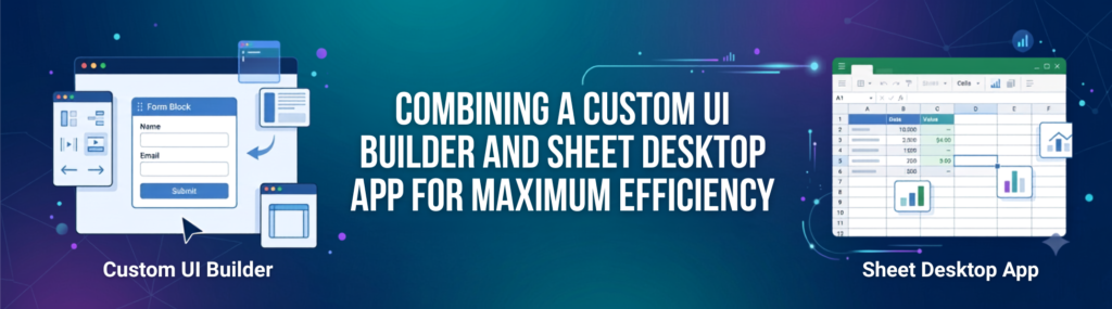Combining a Custom UI Builder and Sheet Desktop App for Maximum Efficiency