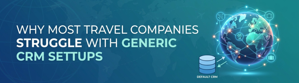 Why Most Travel Companies Struggle with Generic CRM Setups